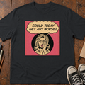 Could Today Get Any Worse?! T-Shirt